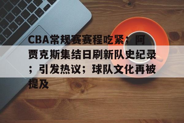 包含CBA常规赛赛程吃紧；阿贾克斯集结日刷新队史纪录；引发热议；球队文化再被提及的词条